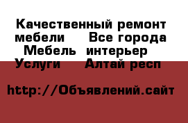 Качественный ремонт мебели.  - Все города Мебель, интерьер » Услуги   . Алтай респ.